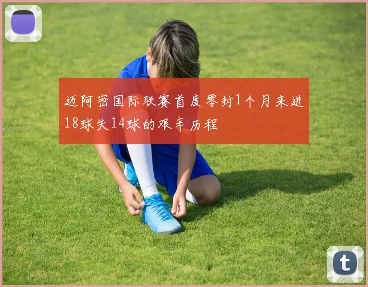 迈阿密国际联赛首度零封1个月来进18球失14球的艰辛历程