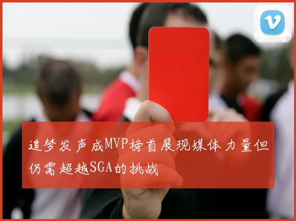 追梦发声成MVP榜首展现媒体力量但仍需超越SGA的挑战