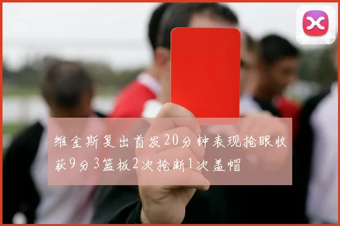 维金斯复出首发20分钟表现抢眼收获9分3篮板2次抢断1次盖帽