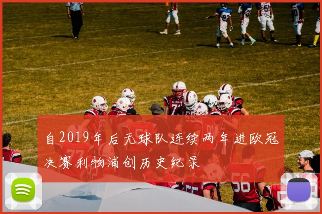 自2019年后无球队连续两年进欧冠决赛利物浦创历史纪录