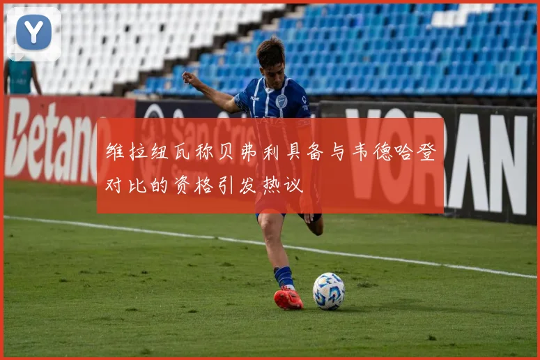 维拉纽瓦称贝弗利具备与韦德哈登对比的资格引发热议