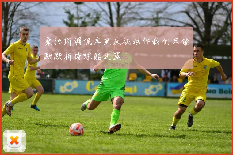 桑托斯调侃库里庆祝动作我们只能默默祈祷球能进篮