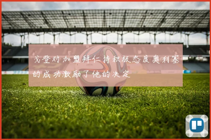 戈登对加盟拜仁持积极态度奥利塞的成功激励了他的决定