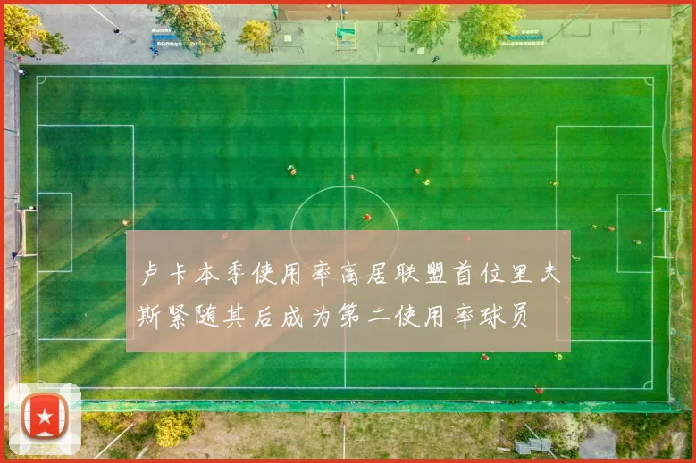 卢卡本季使用率高居联盟首位里夫斯紧随其后成为第二使用率球员