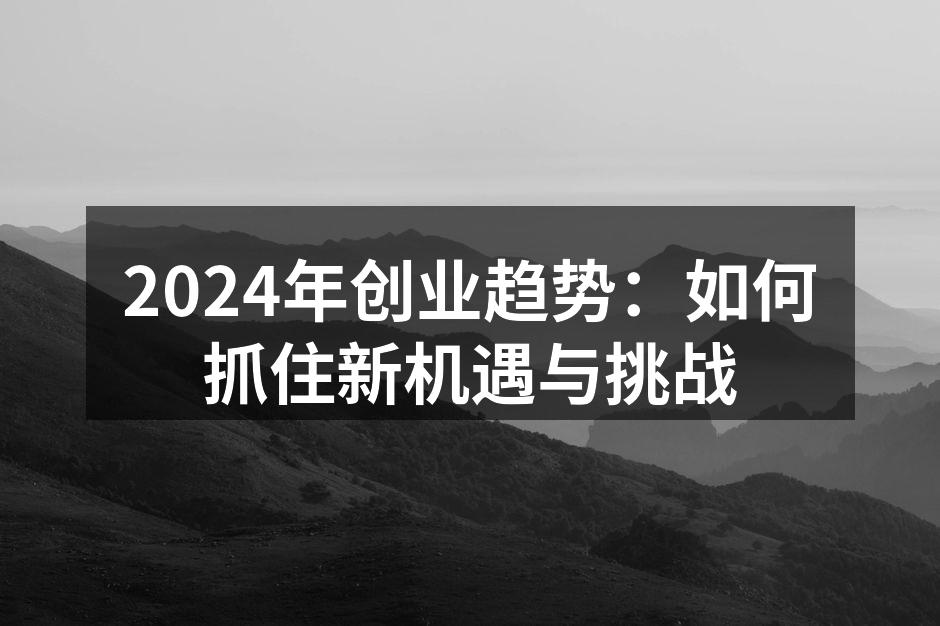 2024年创业趋势：如何抓住新机遇与挑战